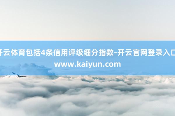 开云体育包括4条信用评级细分指数-开云官网登录入口 www.kaiyun.com