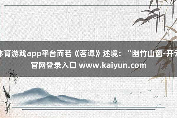 体育游戏app平台而若《茗谭》述境：“幽竹山窗-开云官网登录入口 www.kaiyun.com