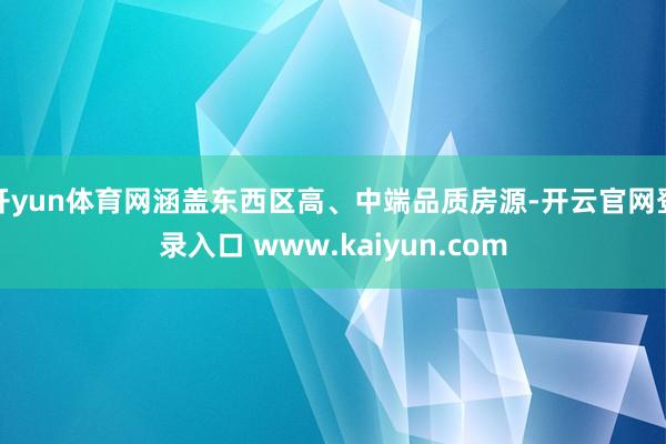 开yun体育网涵盖东西区高、中端品质房源-开云官网登录入口 www.kaiyun.com