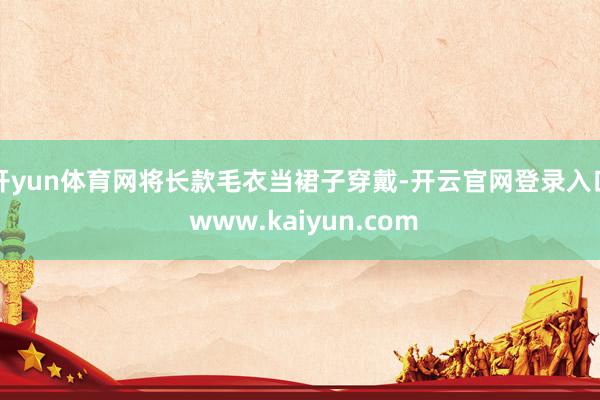 开yun体育网将长款毛衣当裙子穿戴-开云官网登录入口 www.kaiyun.com