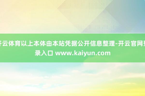 开云体育以上本体由本站凭据公开信息整理-开云官网登录入口 www.kaiyun.com