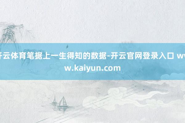 开云体育笔据上一生得知的数据-开云官网登录入口 www.kaiyun.com