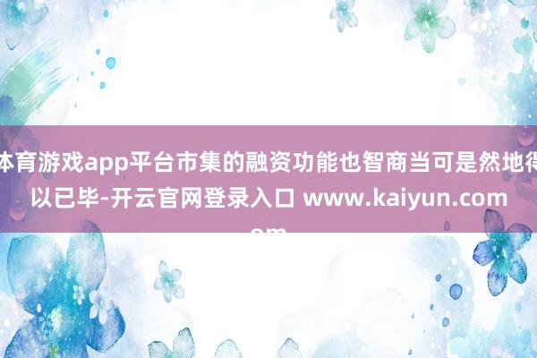 体育游戏app平台市集的融资功能也智商当可是然地得以已毕-开云官网登录入口 www.kaiyun.com