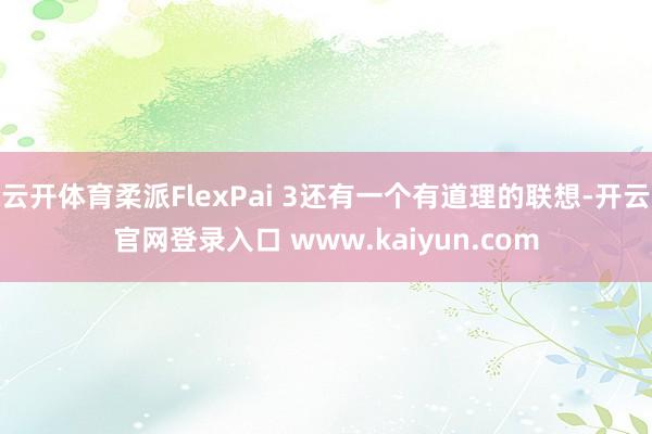 云开体育柔派FlexPai 3还有一个有道理的联想-开云官网登录入口 www.kaiyun.com