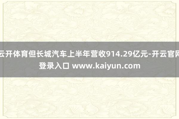 云开体育但长城汽车上半年营收914.29亿元-开云官网登录入口 www.kaiyun.com