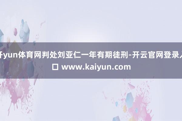 开yun体育网判处刘亚仁一年有期徒刑-开云官网登录入口 www.kaiyun.com