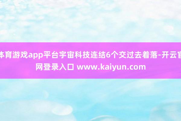 体育游戏app平台宇宙科技连结6个交过去着落-开云官网登录入口 www.kaiyun.com