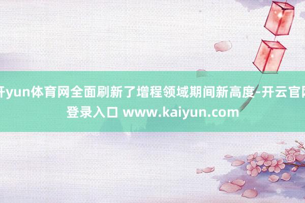 开yun体育网全面刷新了增程领域期间新高度-开云官网登录入口 www.kaiyun.com