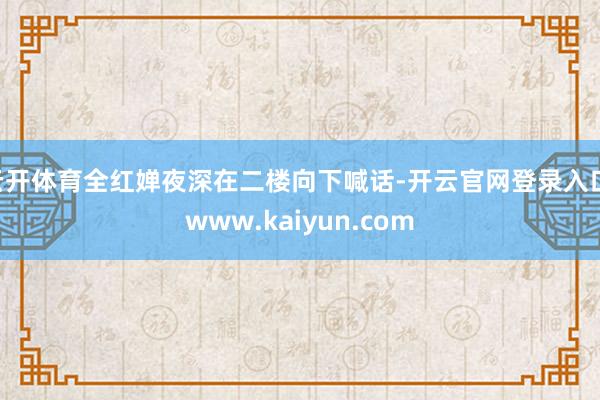 云开体育全红婵夜深在二楼向下喊话-开云官网登录入口 www.kaiyun.com