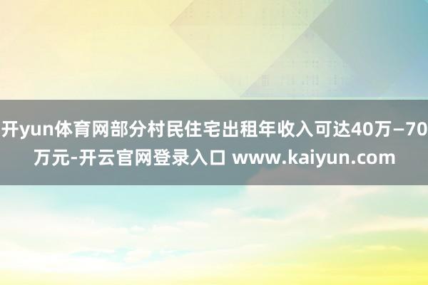 开yun体育网部分村民住宅出租年收入可达40万—70万元-开云官网登录入口 www.kaiyun.com