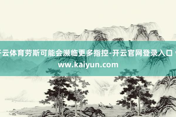 开云体育劳斯可能会濒临更多指控-开云官网登录入口 www.kaiyun.com