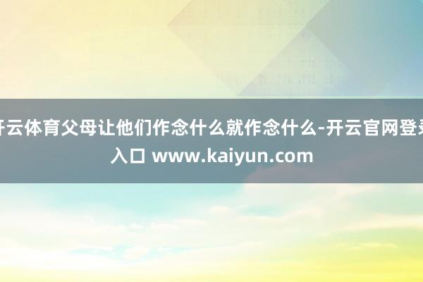 开云体育父母让他们作念什么就作念什么-开云官网登录入口 www.kaiyun.com