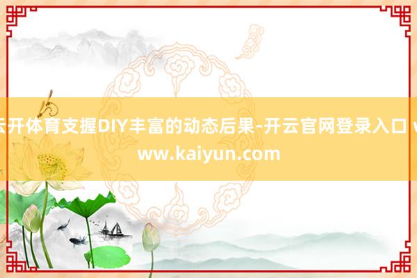 云开体育支握DIY丰富的动态后果-开云官网登录入口 www.kaiyun.com