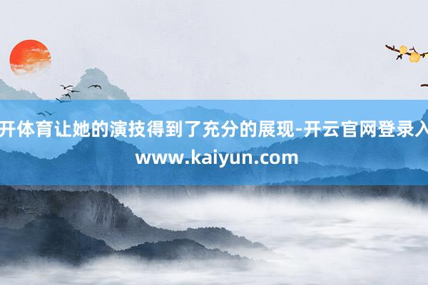 云开体育让她的演技得到了充分的展现-开云官网登录入口 www.kaiyun.com