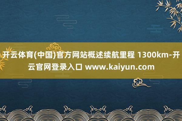 开云体育(中国)官方网站概述续航里程 1300km-开云官网登录入口 www.kaiyun.com