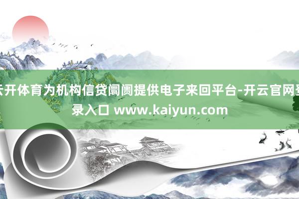 云开体育为机构信贷阛阓提供电子来回平台-开云官网登录入口 www.kaiyun.com