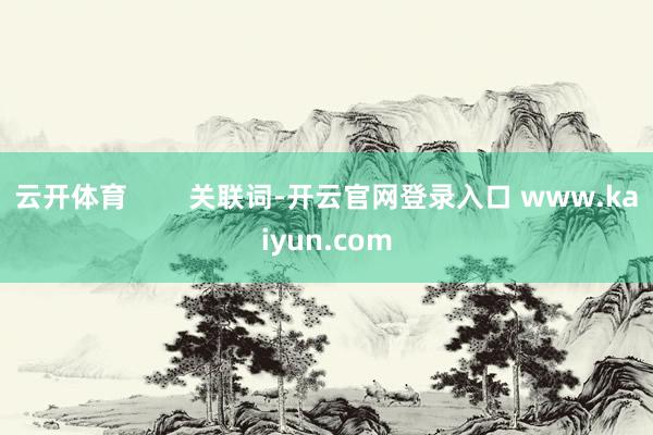 云开体育        关联词-开云官网登录入口 www.kaiyun.com