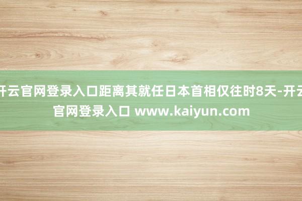 开云官网登录入口距离其就任日本首相仅往时8天-开云官网登录入口 www.kaiyun.com