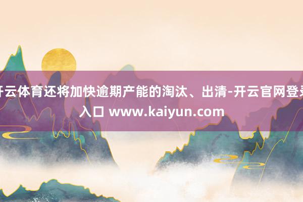 开云体育还将加快逾期产能的淘汰、出清-开云官网登录入口 www.kaiyun.com