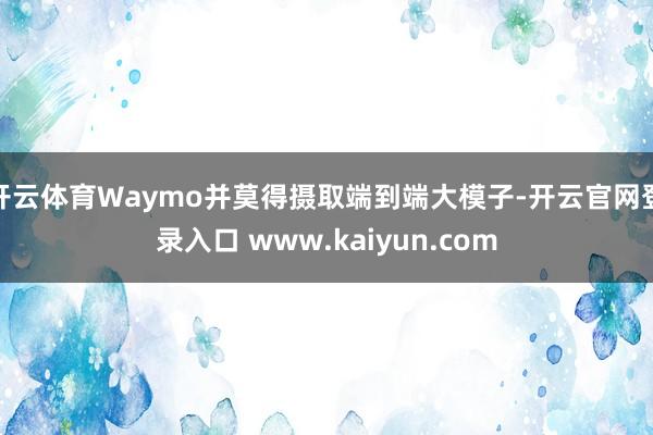 开云体育Waymo并莫得摄取端到端大模子-开云官网登录入口 www.kaiyun.com