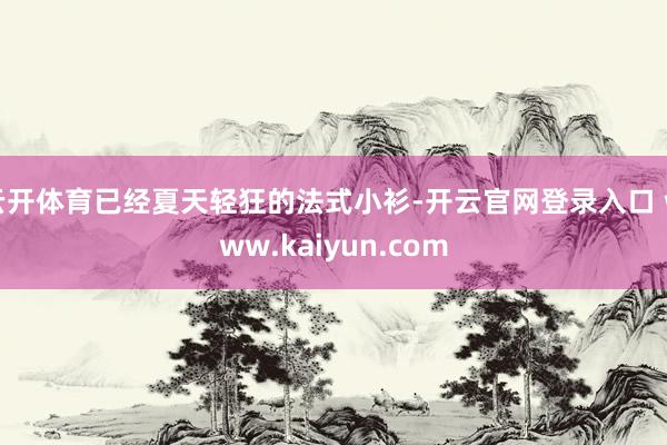 云开体育已经夏天轻狂的法式小衫-开云官网登录入口 www.kaiyun.com