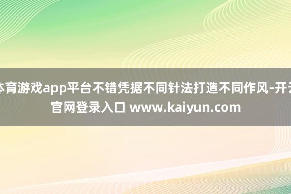 体育游戏app平台不错凭据不同针法打造不同作风-开云官网登录入口 www.kaiyun.com