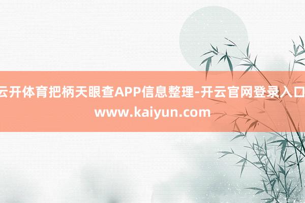 云开体育把柄天眼查APP信息整理-开云官网登录入口 www.kaiyun.com