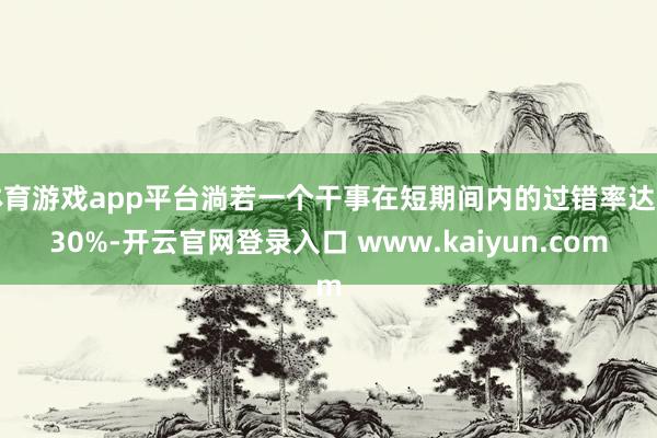 体育游戏app平台淌若一个干事在短期间内的过错率达到30%-开云官网登录入口 www.kaiyun.com