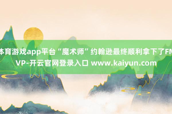 体育游戏app平台“魔术师”约翰逊最终顺利拿下了FMVP-开云官网登录入口 www.kaiyun.com