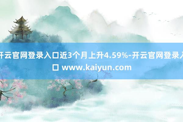 开云官网登录入口近3个月上升4.59%-开云官网登录入口 www.kaiyun.com