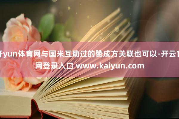 开yun体育网与国米互助过的赞成方关联也可以-开云官网登录入口 www.kaiyun.com