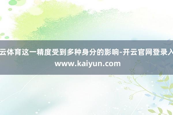 开云体育这一精度受到多种身分的影响-开云官网登录入口 www.kaiyun.com