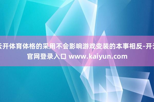 云开体育体格的采用不会影响游戏变装的本事相反-开云官网登录入口 www.kaiyun.com