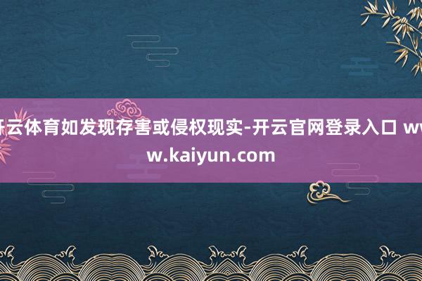 开云体育如发现存害或侵权现实-开云官网登录入口 www.kaiyun.com