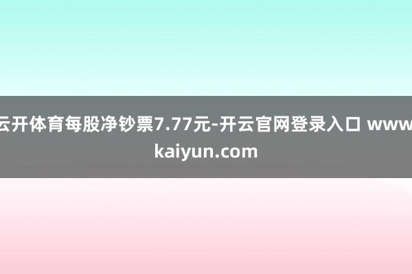 云开体育每股净钞票7.77元-开云官网登录入口 www.kaiyun.com