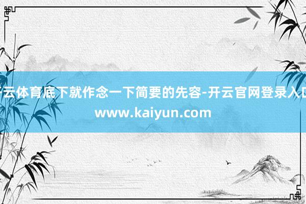 开云体育底下就作念一下简要的先容-开云官网登录入口 www.kaiyun.com