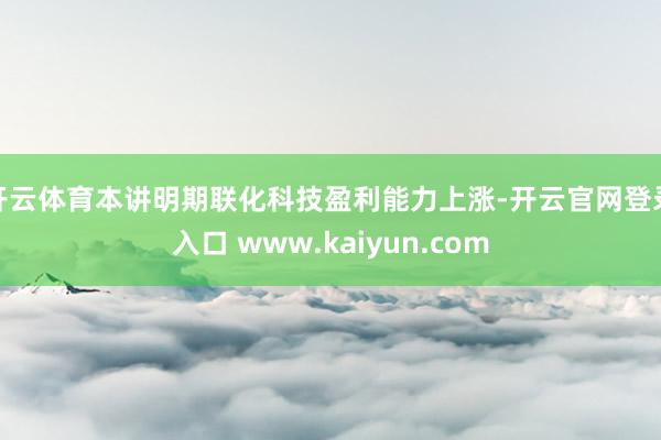 开云体育本讲明期联化科技盈利能力上涨-开云官网登录入口 www.kaiyun.com