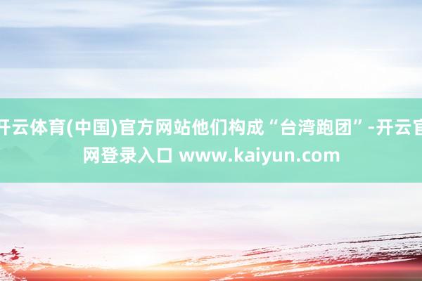 开云体育(中国)官方网站他们构成“台湾跑团”-开云官网登录入口 www.kaiyun.com