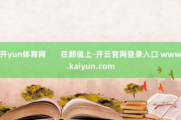 开yun体育网       在颜值上-开云官网登录入口 www.kaiyun.com