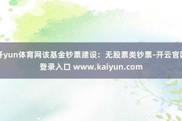 开yun体育网该基金钞票建设：无股票类钞票-开云官网登录入口 www.kaiyun.com