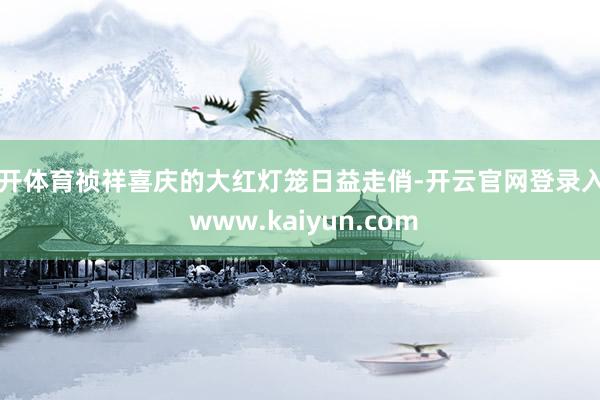 云开体育祯祥喜庆的大红灯笼日益走俏-开云官网登录入口 www.kaiyun.com