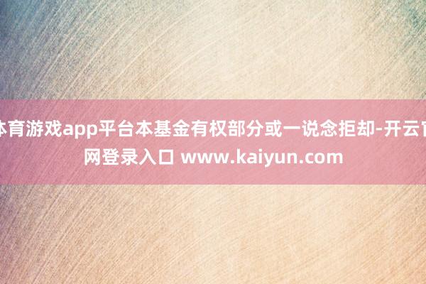 体育游戏app平台本基金有权部分或一说念拒却-开云官网登录入口 www.kaiyun.com