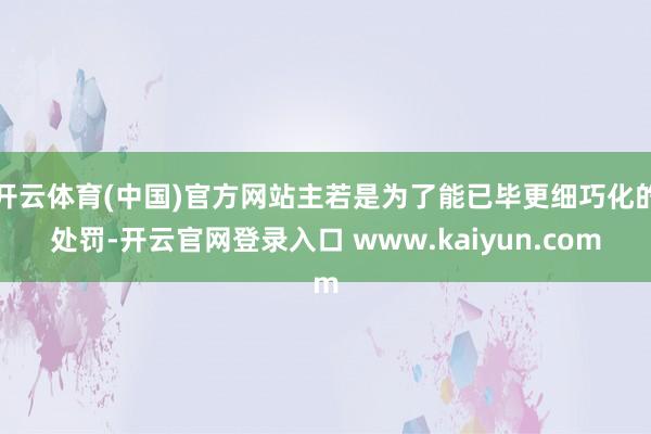 开云体育(中国)官方网站主若是为了能已毕更细巧化的处罚-开云官网登录入口 www.kaiyun.com