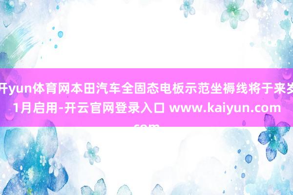 开yun体育网本田汽车全固态电板示范坐褥线将于来岁1月启用-开云官网登录入口 www.kaiyun.com