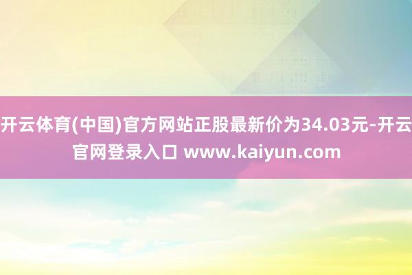 开云体育(中国)官方网站正股最新价为34.03元-开云官网登录入口 www.kaiyun.com