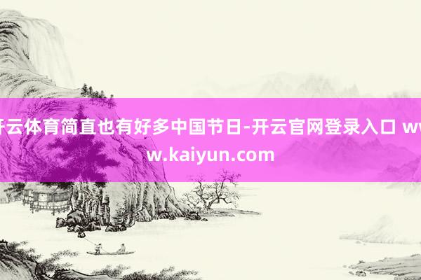 开云体育简直也有好多中国节日-开云官网登录入口 www.kaiyun.com