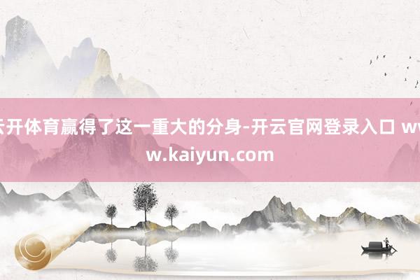 云开体育赢得了这一重大的分身-开云官网登录入口 www.kaiyun.com