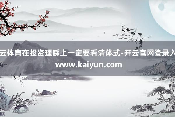 开云体育在投资理睬上一定要看清体式-开云官网登录入口 www.kaiyun.com