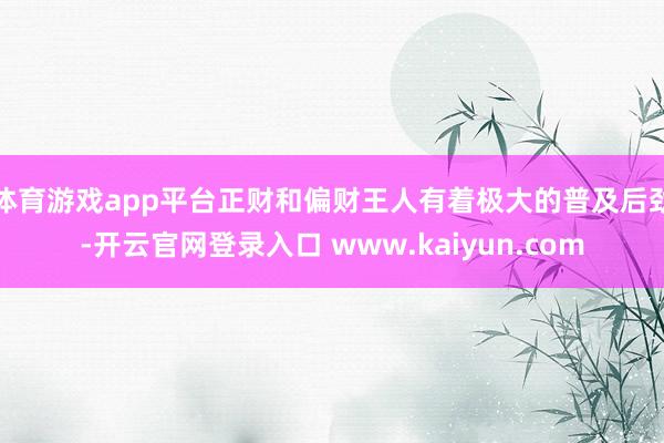 体育游戏app平台正财和偏财王人有着极大的普及后劲-开云官网登录入口 www.kaiyun.com