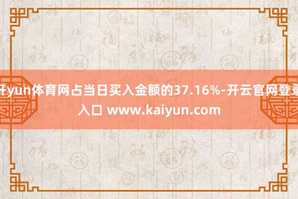 开yun体育网占当日买入金额的37.16%-开云官网登录入口 www.kaiyun.com